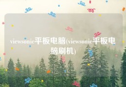 viewsonic平板电脑(viewsonic平板电脑刷机)